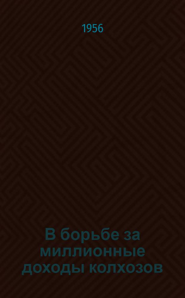 В борьбе за миллионные доходы колхозов : (Сборник статей)