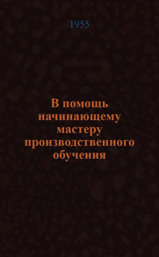В помощь начинающему мастеру производственного обучения : Метод. материалы