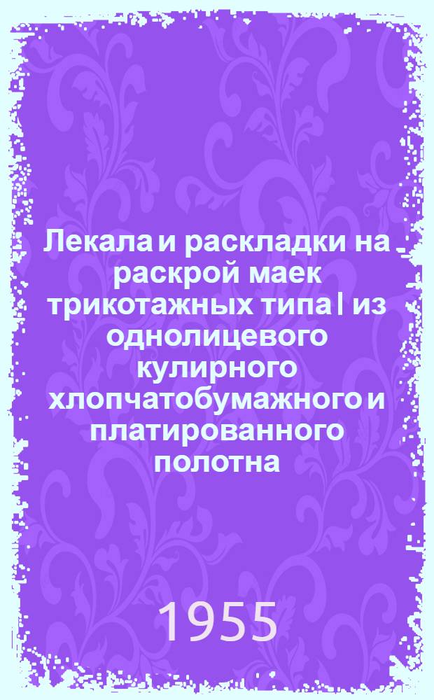 Лекала и раскладки на раскрой маек трикотажных типа I из однолицевого кулирного хлопчатобумажного и платированного полотна (ГОСТ 822-52) : Утв. 23/Х-1954 г