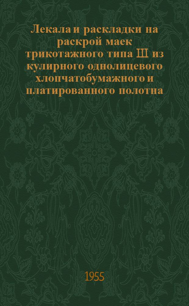 Лекала и раскладки на раскрой маек трикотажного типа III из кулирного однолицевого хлопчатобумажного и платированного полотна (ГОСТ 822-52) : Утв. 23/Х-1954 г