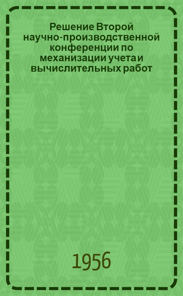 Решение Второй научно-производственной конференции по механизации учета и вычислительных работ, созванной Ленинградским областным правлением Научно-технического общества машиностроительной промышленности. 22-26 февр. 1956 г.