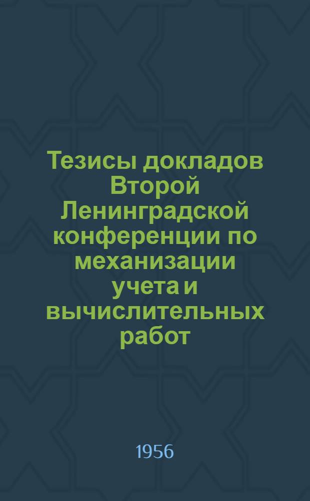 Тезисы докладов Второй Ленинградской конференции по механизации учета и вычислительных работ. 22-27 февраля 1956 г.