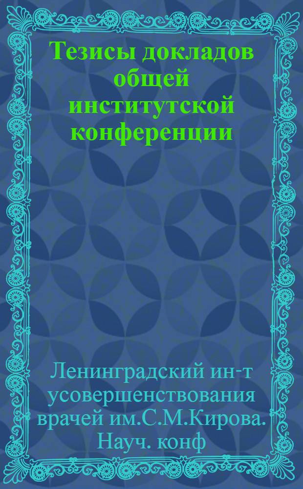 Тезисы докладов общей институтской конференции : (Терапевт. фак.) : Июнь 1956 г