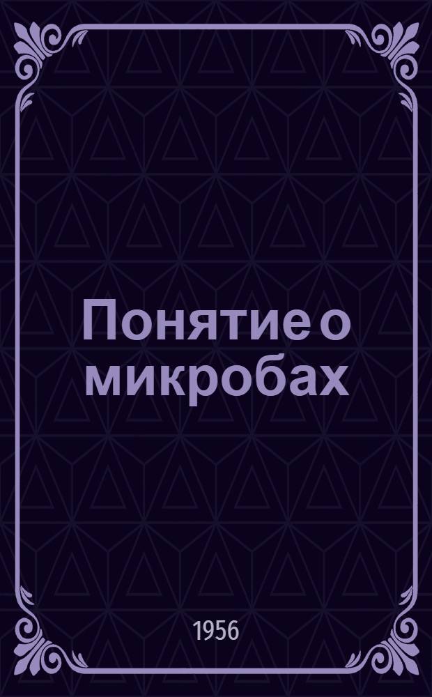 Понятие о микробах : (Пособие для мед. работников и учителей по проведению уроков на тему: "Понятие о микробах" в 3, 4 классах и внешкольных занятий по ГСО и БГСО)