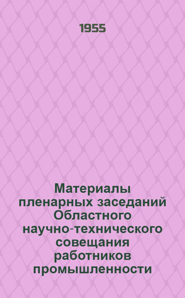Материалы пленарных заседаний Областного научно-технического совещания работников промышленности, транспорта и строительства, деятелей науки и техники г. Ленинграда и области по вопросу "О распространении передового опыта труда и прогрессивных технологических процессов". (12 и 19 ноября 1954 года)