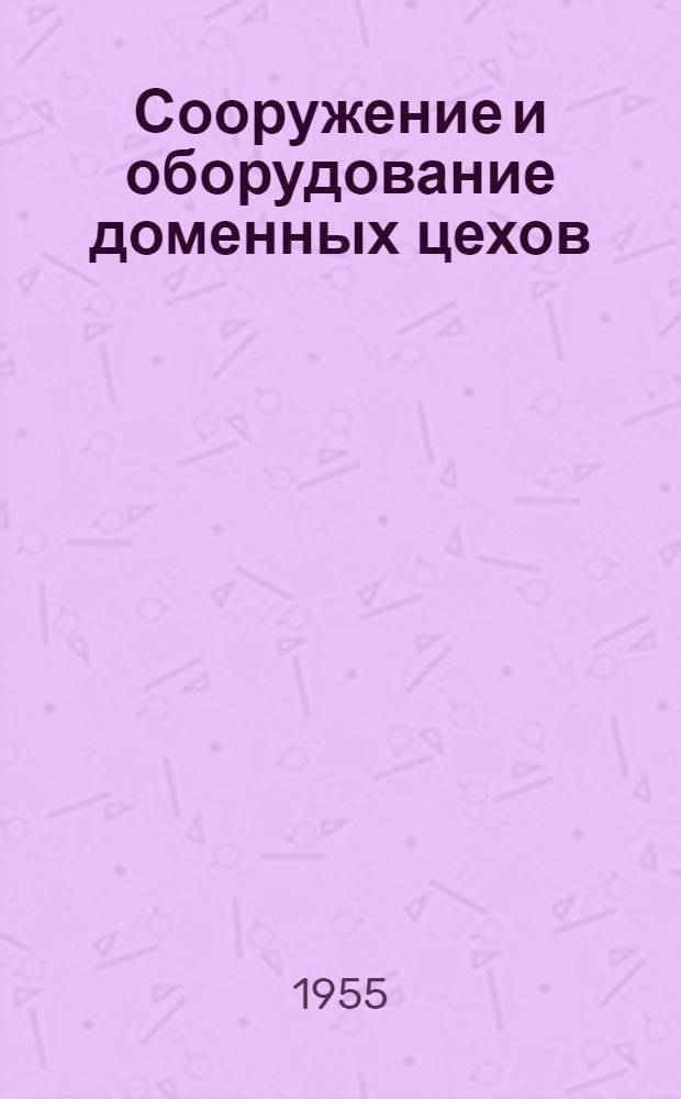 Сооружение и оборудование доменных цехов : Учеб. пособие для металлург. вузов