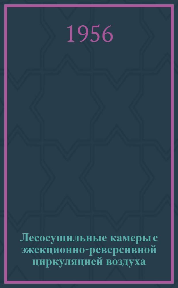 Лесосушильные камеры с эжекционно-реверсивной циркуляцией воздуха : Руководство по эксплуатации и уходу