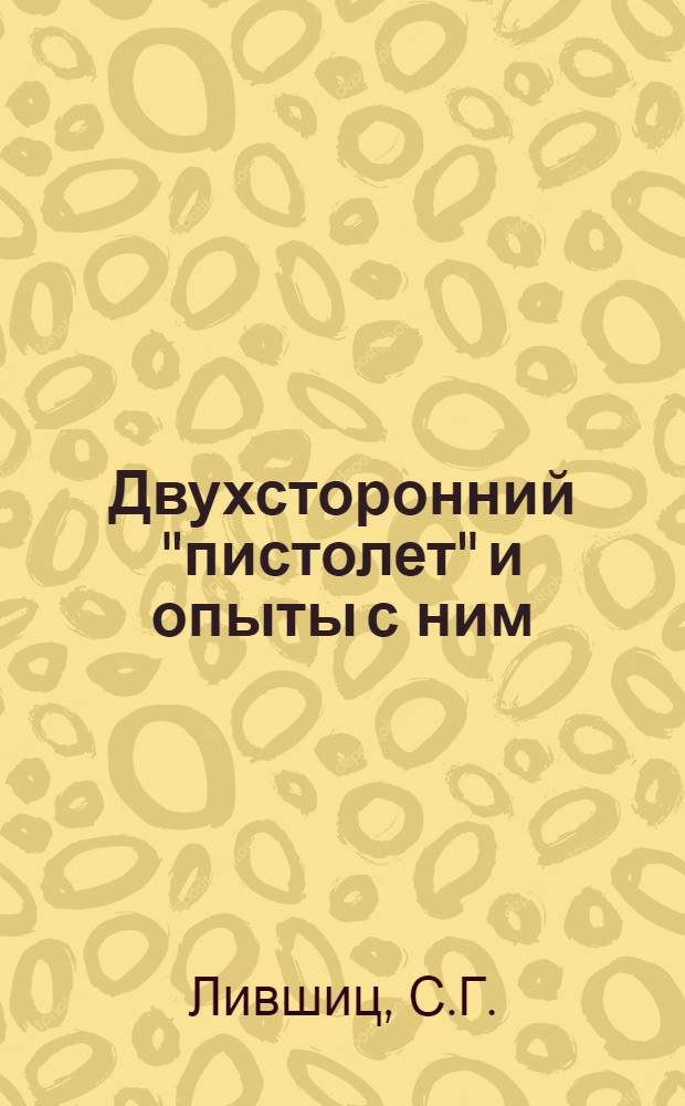 Двухсторонний "пистолет" и опыты с ним : Учеб. пособие по физике для сред. школ, техникумов и пед. ин-тов