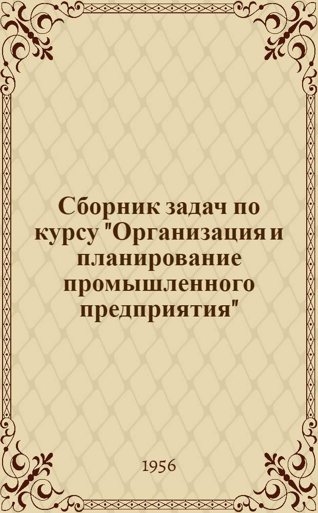 Сборник задач по курсу "Организация и планирование промышленного предприятия" : Ч. 1-. Ч. 1
