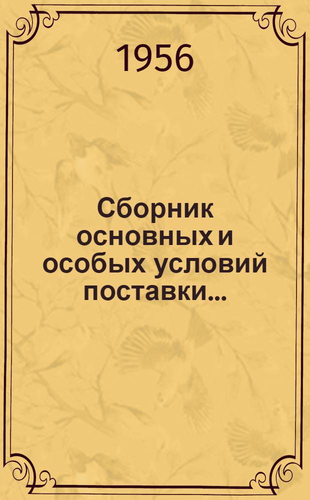 Сборник основных и особых условий поставки... : С доп. и изм. на 1/IV-1956 г. : Вып. 1-