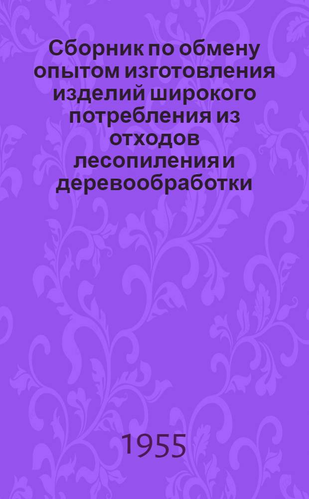 Сборник по обмену опытом изготовления изделий широкого потребления из отходов лесопиления и деревообработки : Вып. 1-2. Вып. 1