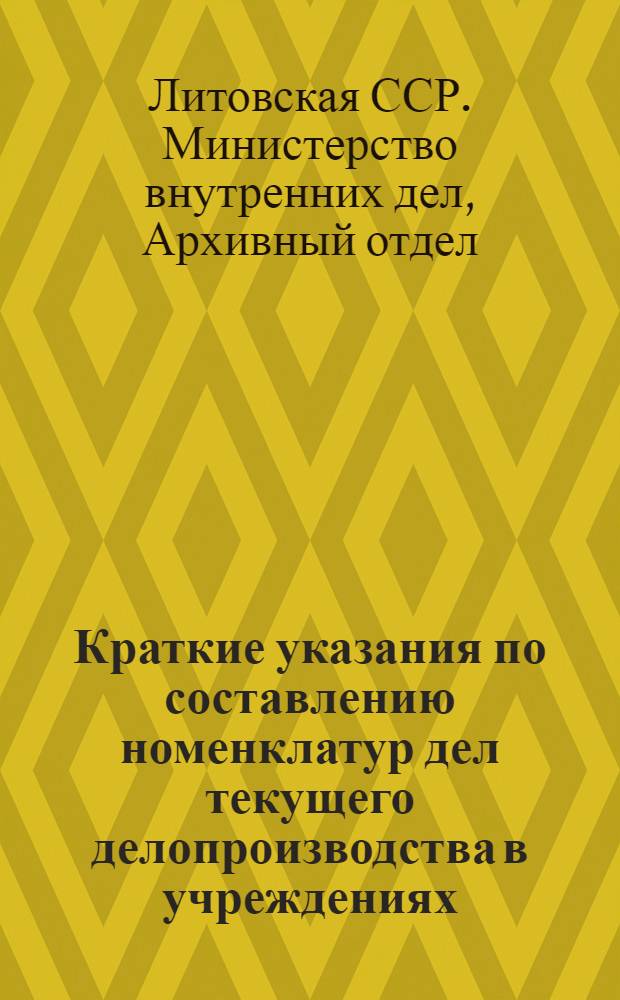 Краткие указания по составлению номенклатур дел текущего делопроизводства в учреждениях, организациях и предприятиях Литовской ССР