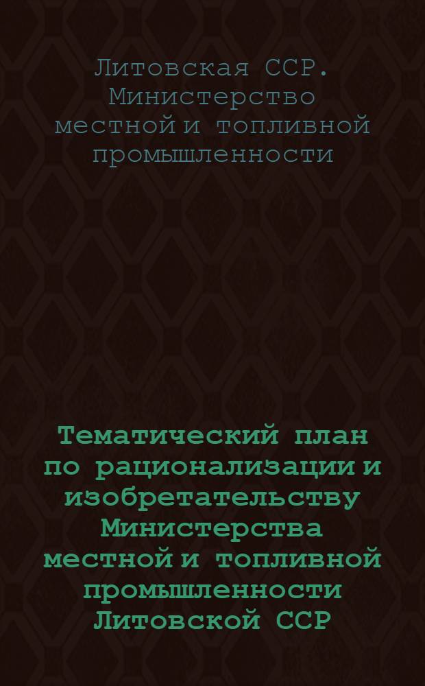 Тематический план по рационализации и изобретательству Министерства местной и топливной промышленности Литовской ССР : Утв. 1/X 1955 г