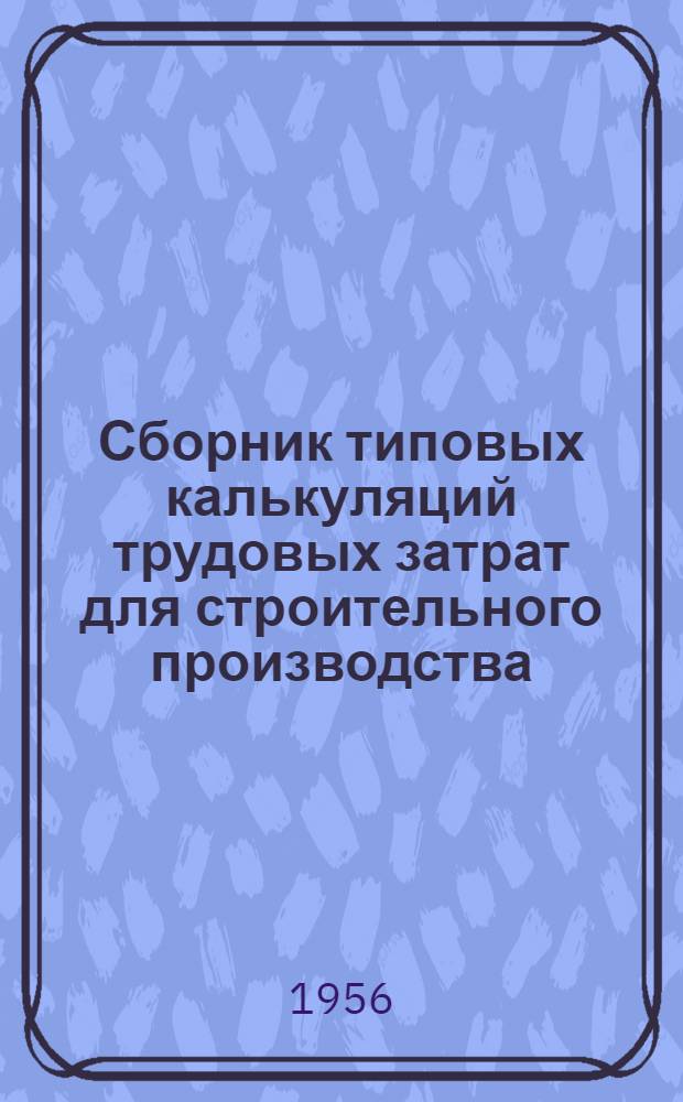 Сборник типовых калькуляций трудовых затрат для строительного производства : Для применения на стройках второй группы : Вып. 1-