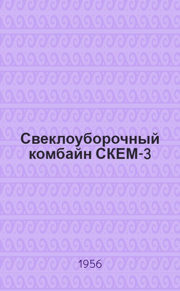 Свеклоуборочный комбайн СКЕМ-3 : Устройство. Сборка. Применение. Уход