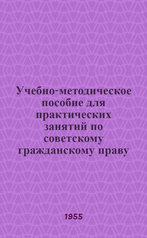 Учебно-методическое пособие для практических занятий по советскому гражданскому праву : Ч. 1-. Ч. 2