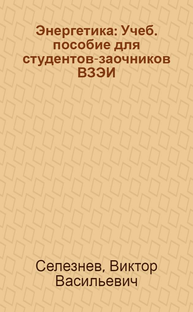 Энергетика : Учеб. пособие для студентов-заочников ВЗЭИ : Вып. 1-