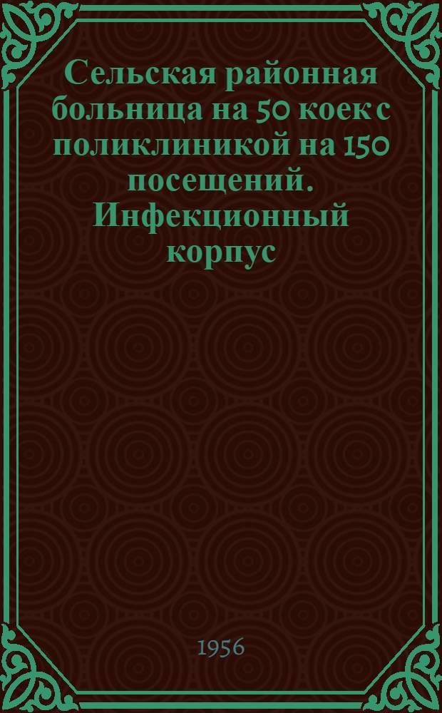 Сельская районная больница на 50 коек с поликлиникой на 150 посещений. Инфекционный корпус