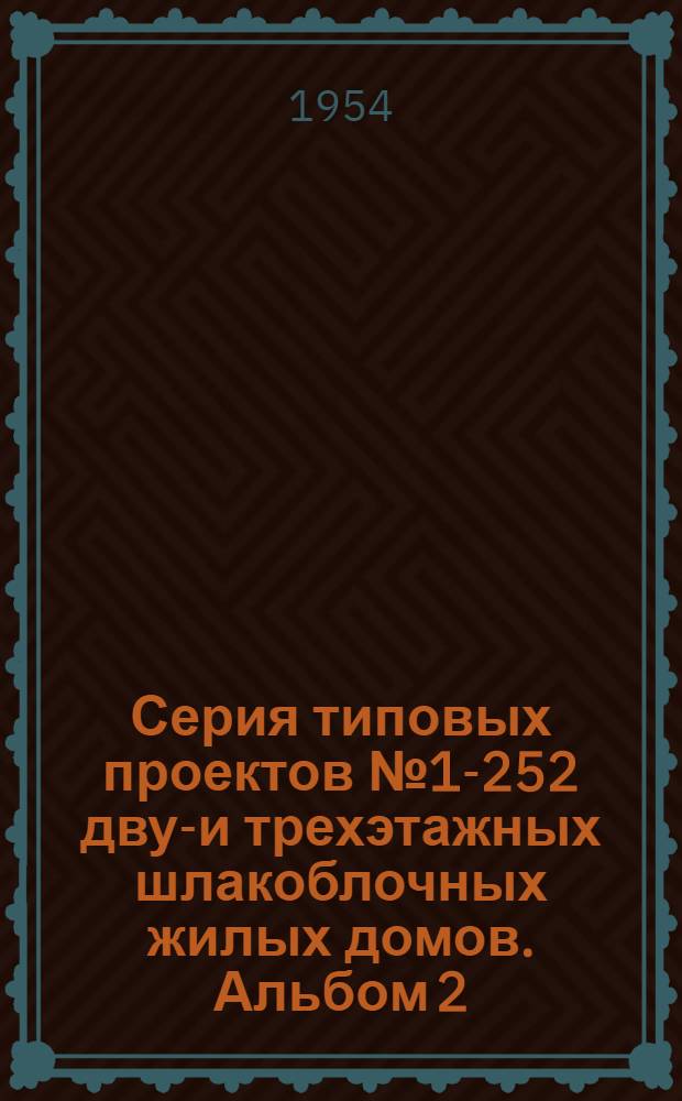 Серия типовых проектов № 1-252 двух- и трехэтажных шлакоблочных жилых домов. Альбом 2 : Типовые чертежи