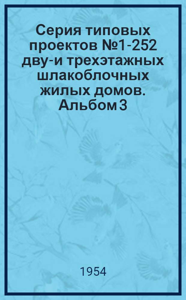 Серия типовых проектов № 1-252 двух- и трехэтажных шлакоблочных жилых домов. Альбом 3 : Индустриальные строительные изделия