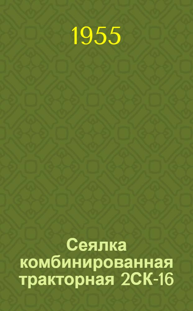 Сеялка комбинированная тракторная 2СК-16 : Устройство. Сборка. Применение. Уход