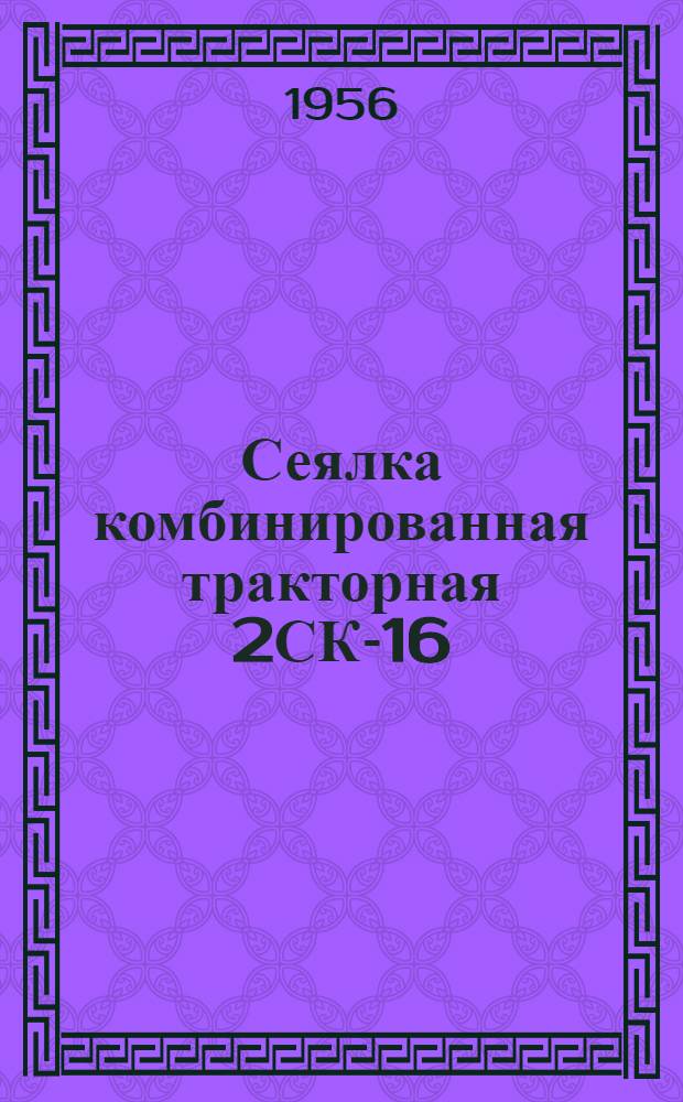 Сеялка комбинированная тракторная 2СК-16 : Устройство. Сборка. Применение. Уход