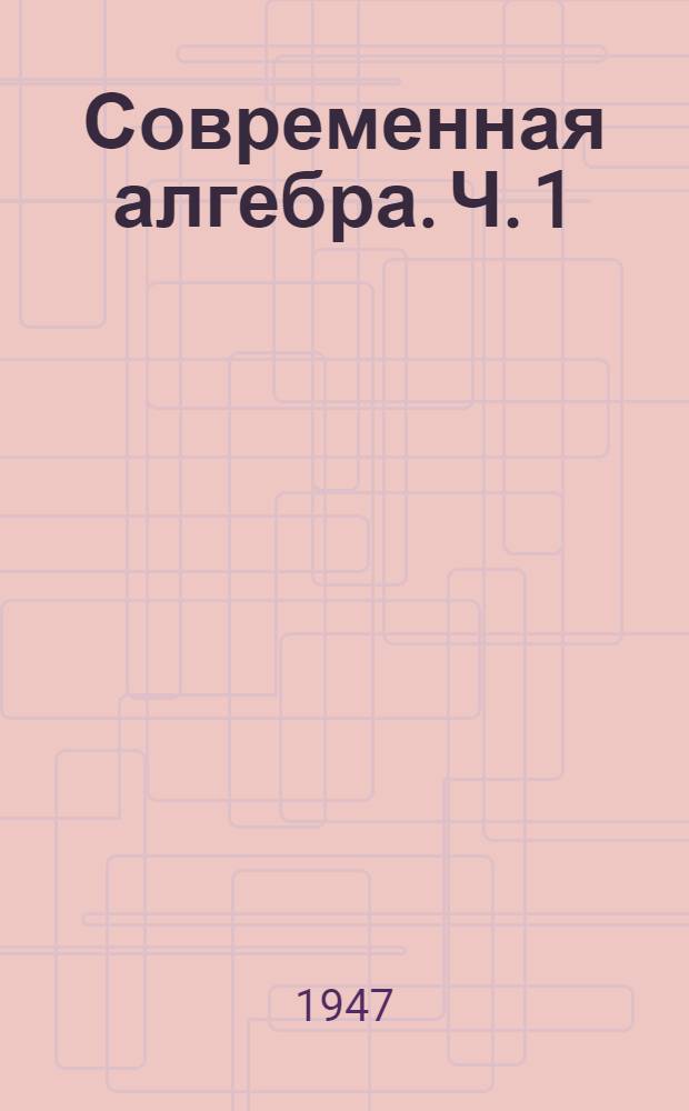Современная алгебра. Ч. 1