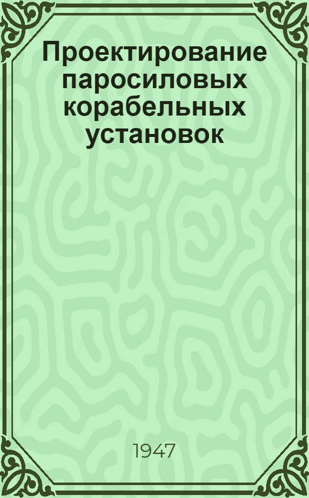 Проектирование паросиловых корабельных установок : Допущ. М-вом высш. образования СССР в качестве учебника для кораблестроит. вузов