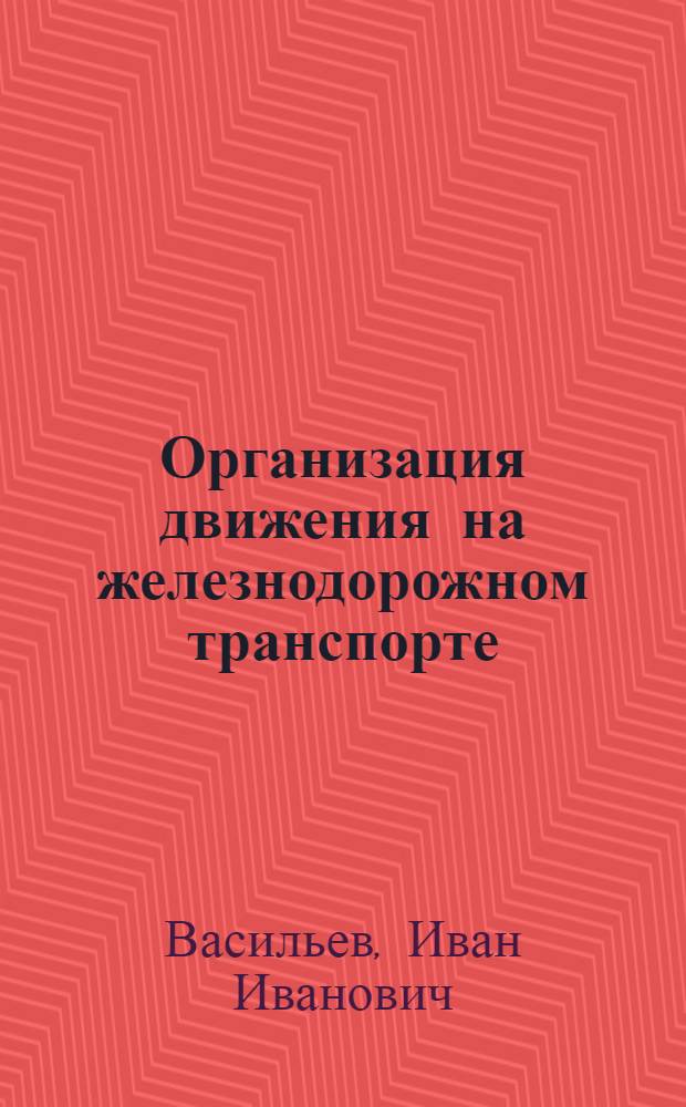 Организация движения на железнодорожном транспорте : Учеб. пособие для ин-тов ж.-д. транспорта : Ч. 1-2
