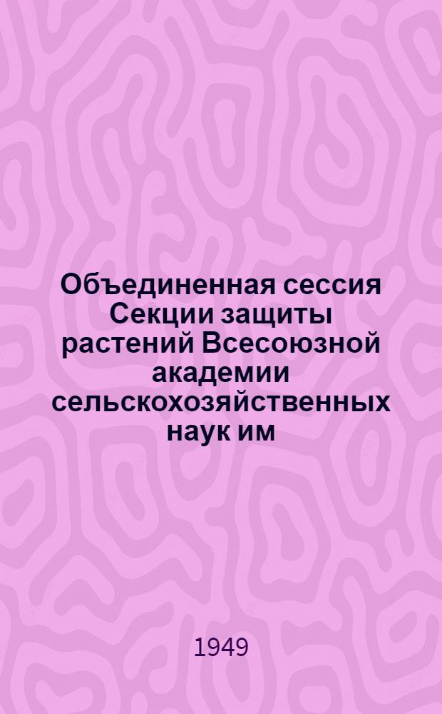 Объединенная сессия Секции защиты растений Всесоюзной академии сельскохозяйственных наук им. В.И. Ленина и Отделения биологических и сельскохозяйственных наук Академии наук Азербайджанской ССР (XVIII пленум) : Тезисы докладов