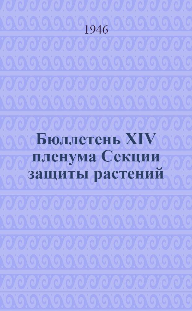 Бюллетень XIV пленума Секции защиты растений : № 1-. № 1 : 20-го августа 1946 г.