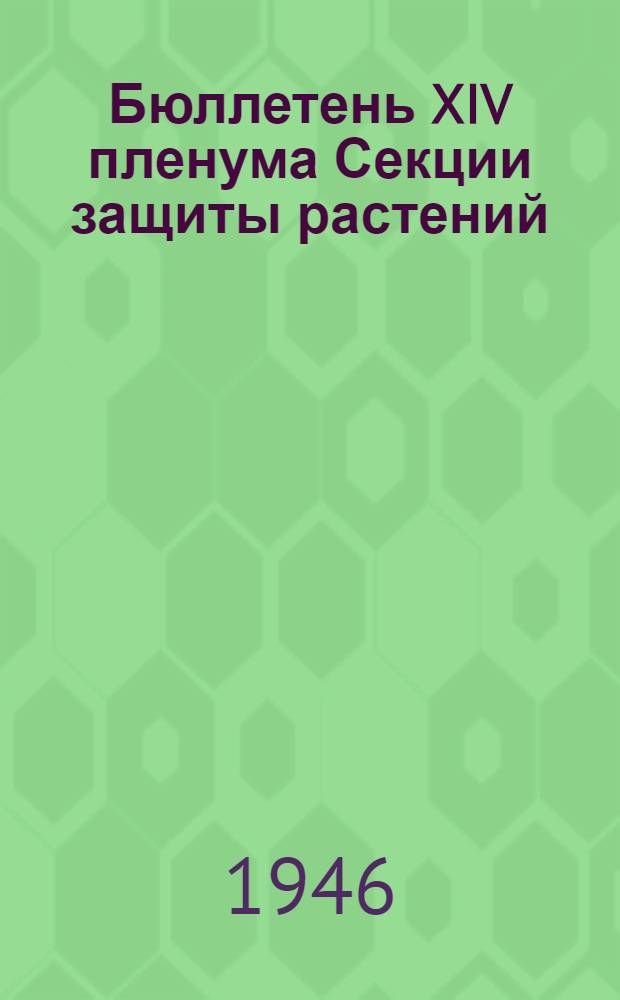 Бюллетень XIV пленума Секции защиты растений : № 1-. № 3 : 22-го августа 1946 г.