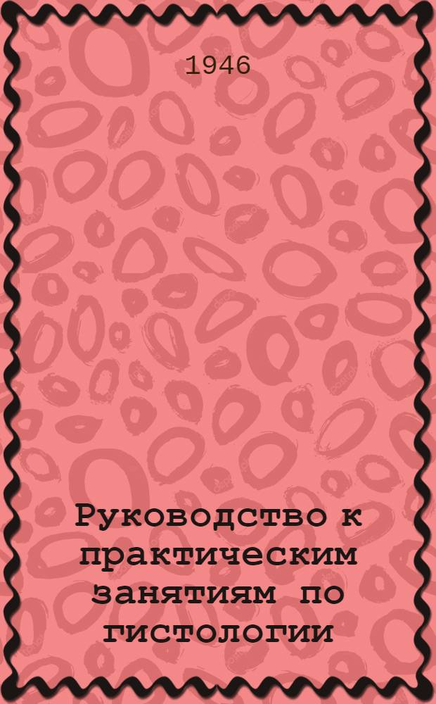 Руководство к практическим занятиям по гистологии : Ч. 1-
