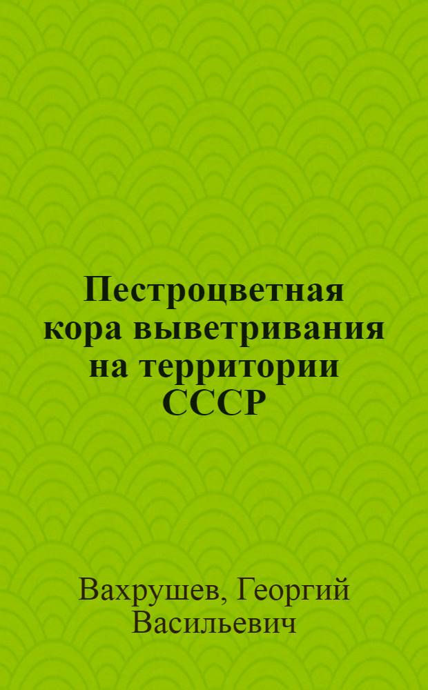 Пестроцветная кора выветривания на территории СССР : Т. 1-