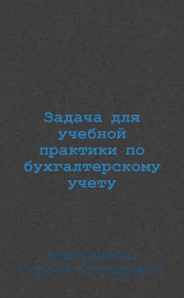 Задача для учебной практики по бухгалтерскому учету : Ч. 1-