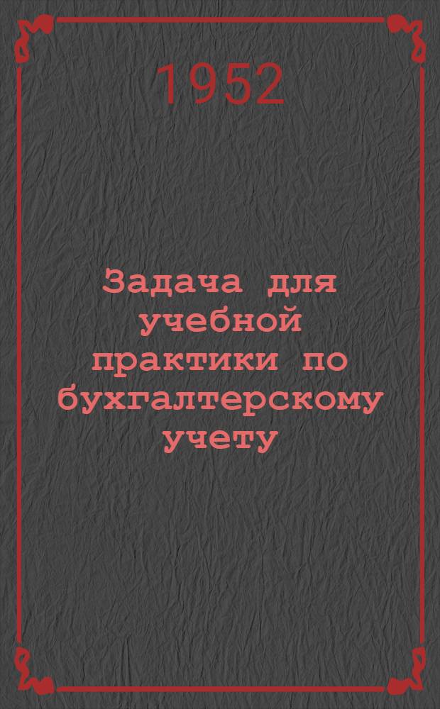 Задача для учебной практики по бухгалтерскому учету : Ч. 1-. Ч. 2 : (Документы для выполнения заданий и бланки)