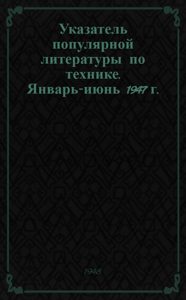 Указатель популярной литературы по технике. Январь-июнь 1947 г.