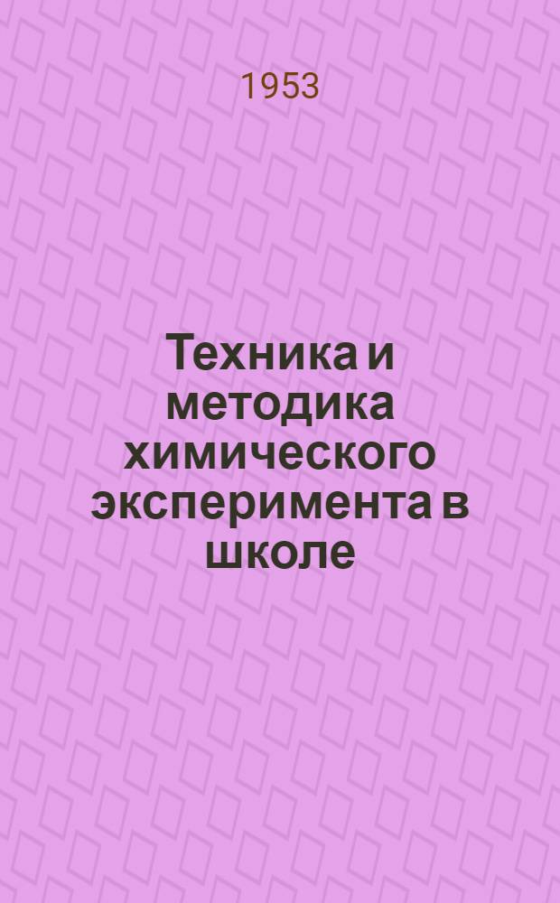 Техника и методика химического эксперимента в школе : Пособие для преподавателей и студентов пед. вузов. Т. 1 : Приборы, материалы, приемы работы и описание опытов