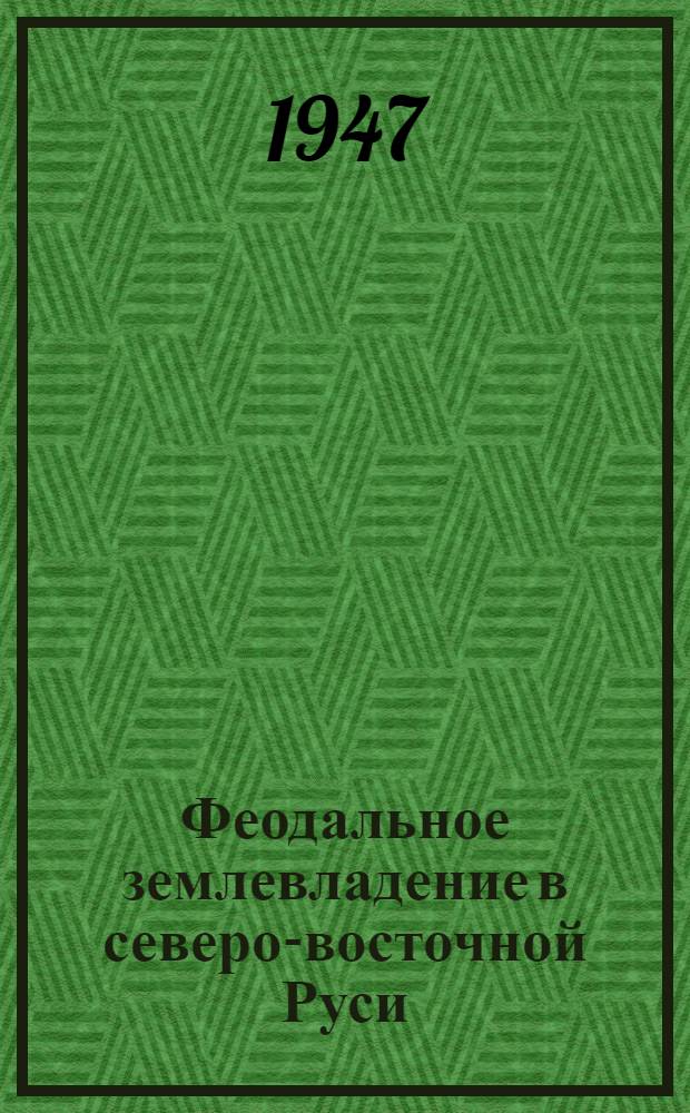 Феодальное землевладение в северо-восточной Руси : Т. 1-. Т. 1. Ч. 1 : Частное землевладение ; Ч. 2. Землевладение митрополичьего дома