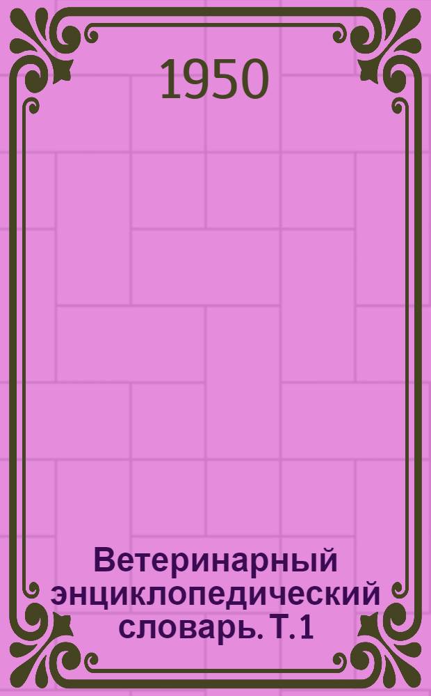 Ветеринарный энциклопедический словарь. Т. 1 : [А - М]