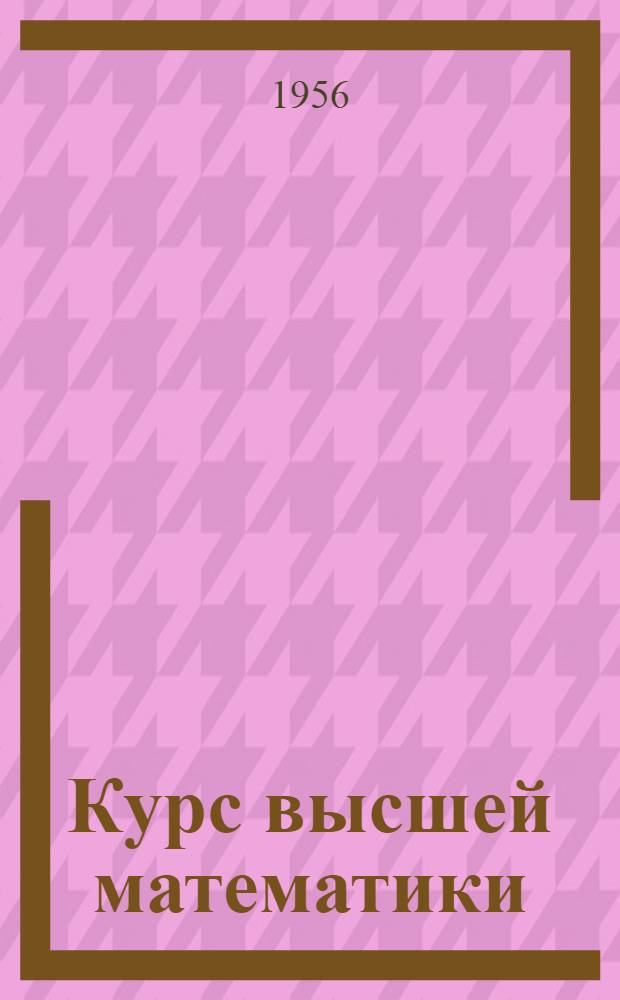 Курс высшей математики : [учебник для механико-математических и физико-математических факультетов государственных университетов и для втузов с расширенной программой]. Т. 2