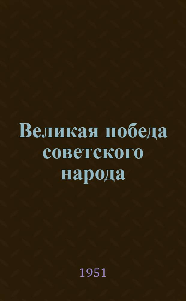 Великая победа советского народа : Итоги выполнения первой послевоенной пятилетки : Сборник материалов