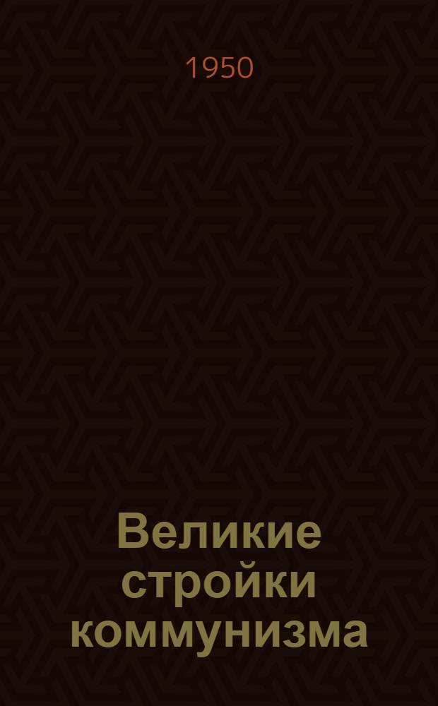 Великие стройки коммунизма : Куйбышев., Сталингр. и Кахов. гидроэлектростанции, Гл. Туркм., Юж.-Укр. и Сев.-Крым. каналы : Сборник материалов