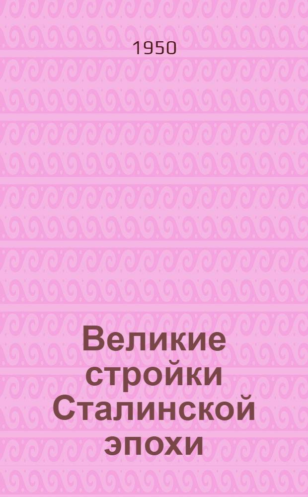 Великие стройки Сталинской эпохи : Куйбышев., Сталингр. и Кахов. гидроэлектростанции, Гл. Туркм., Юж.-Укр. и Сев.-Крым. каналы : Сборник материалов