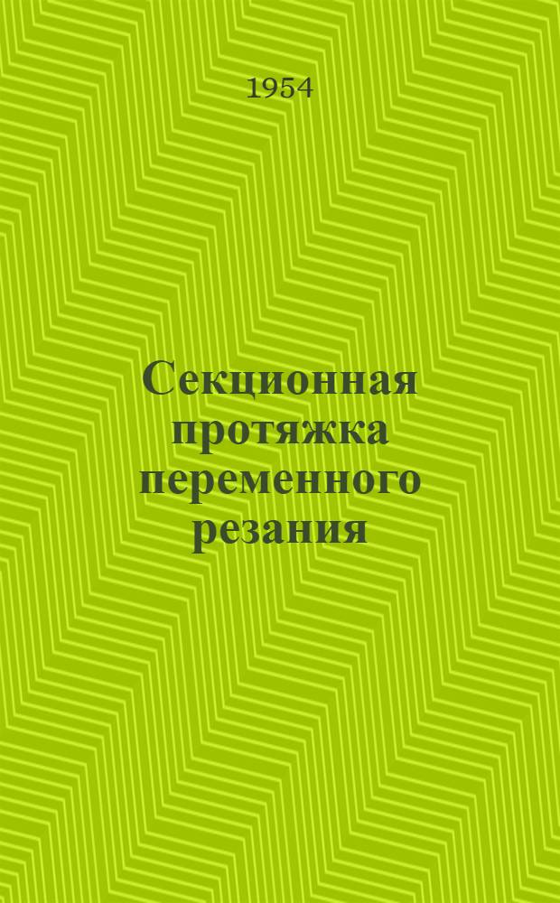 Секционная протяжка переменного резания : (Из опыта Коломенского паровозостроительного завода им. Куйбышева)