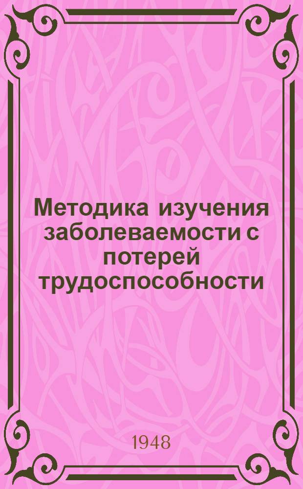 Методика изучения заболеваемости с потерей трудоспособности : (Пособие для врачей здравпунктов, нач. медсанчастей и сан.-пром. врачей)