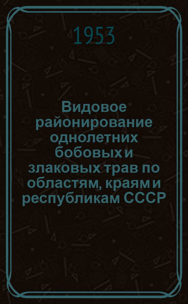 Видовое районирование однолетних бобовых и злаковых трав по областям, краям и республикам СССР