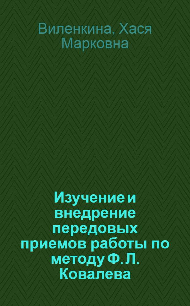 Изучение и внедрение передовых приемов работы по методу Ф. Л. Ковалева : (Из опыта Моск. ордена Труд. красного знамени швейной ф-ки № 16)