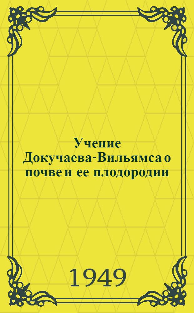 Учение Докучаева-Вильямса о почве и ее плодородии : Стенограмма публичной лекции, прочит. в Центр. лектории О-ва в Москве