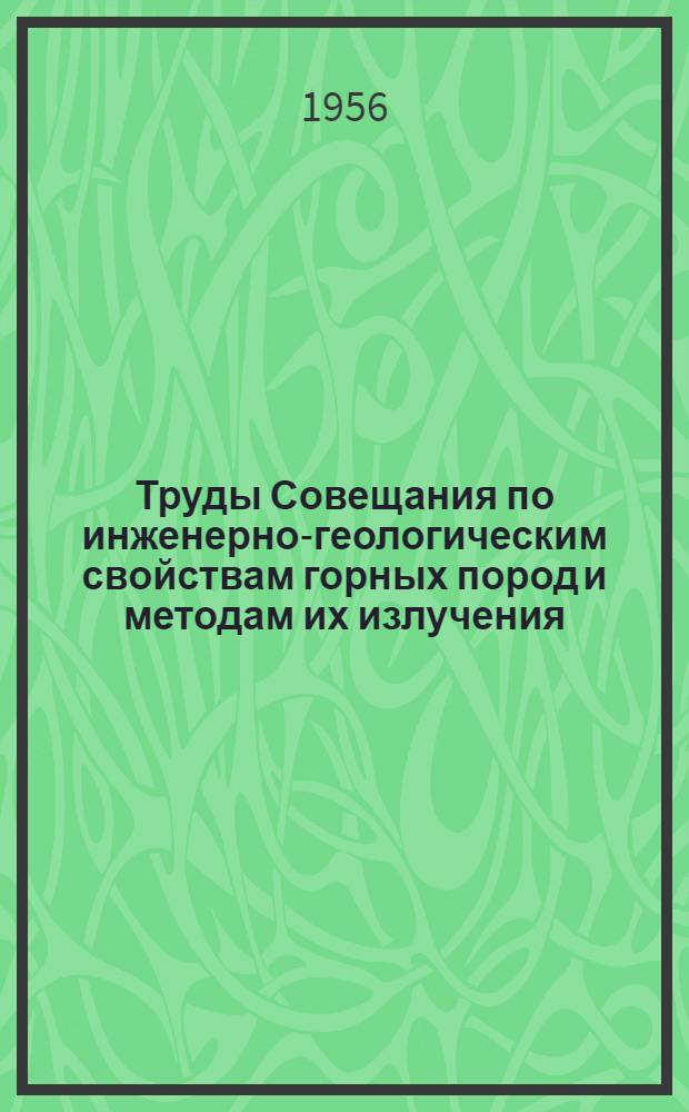 Труды Совещания по инженерно-геологическим свойствам горных пород и методам их излучения. Т. 1